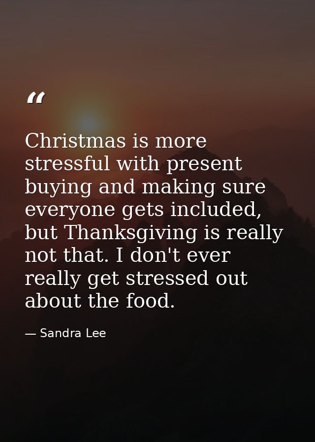 Christmas is more stressful with present buying and making sure everyone gets included, but Thanksgiving is really not t — Sandra Lee