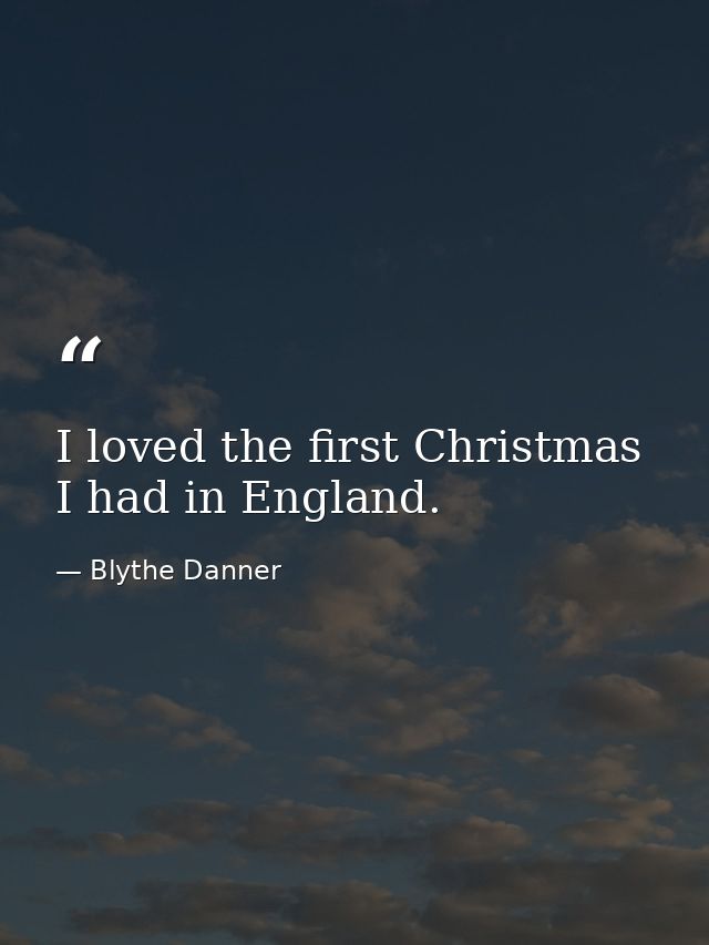 I loved the first Christmas I had in England. — Blythe Danner