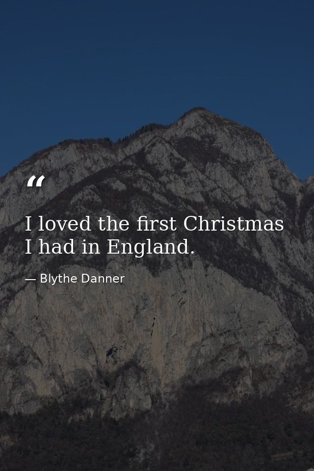 I loved the first Christmas I had in England. — Blythe Danner