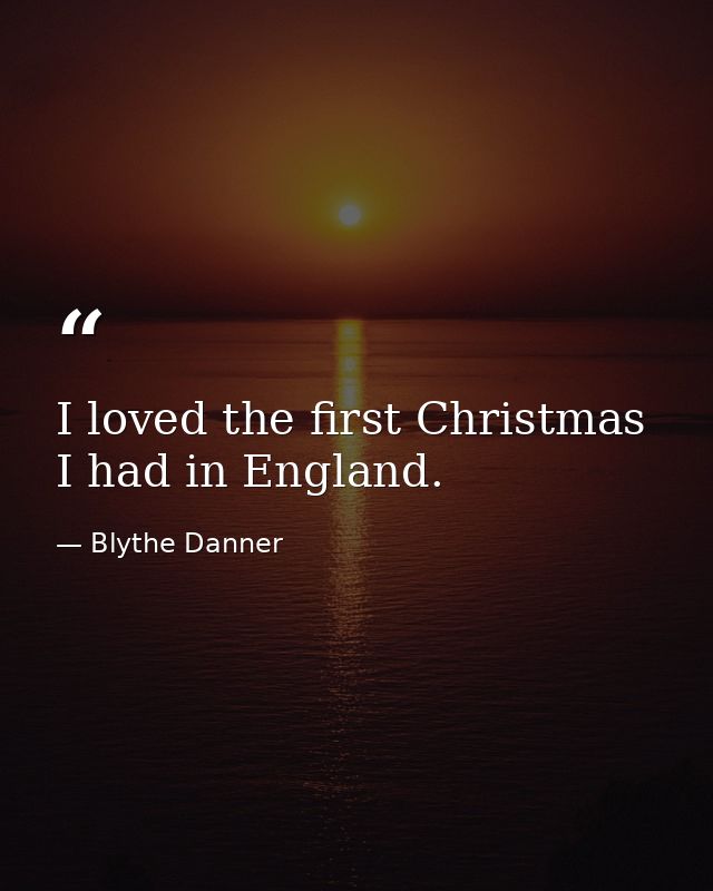 I loved the first Christmas I had in England. — Blythe Danner