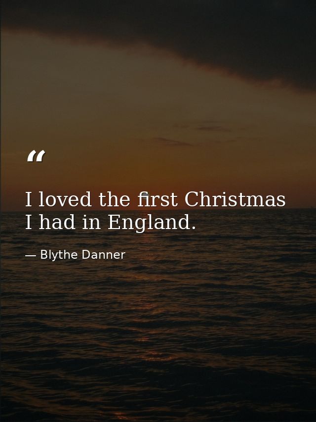 I loved the first Christmas I had in England. — Blythe Danner