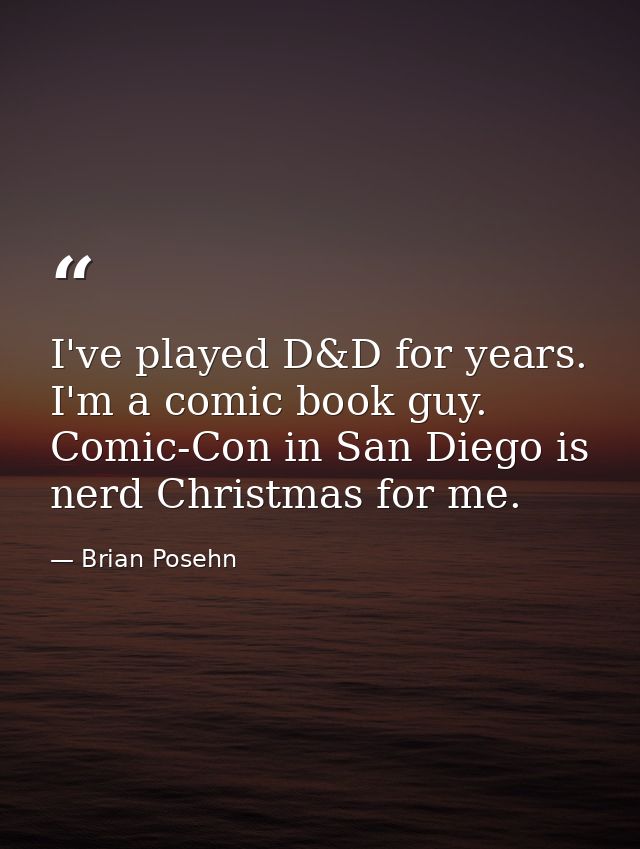 I've played D&D for years. I'm a comic book guy. Comic-Con in San Diego is nerd Christmas for me. — Brian Posehn