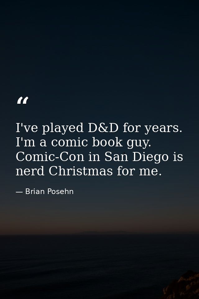 I've played D&D for years. I'm a comic book guy. Comic-Con in San Diego is nerd Christmas for me. — Brian Posehn