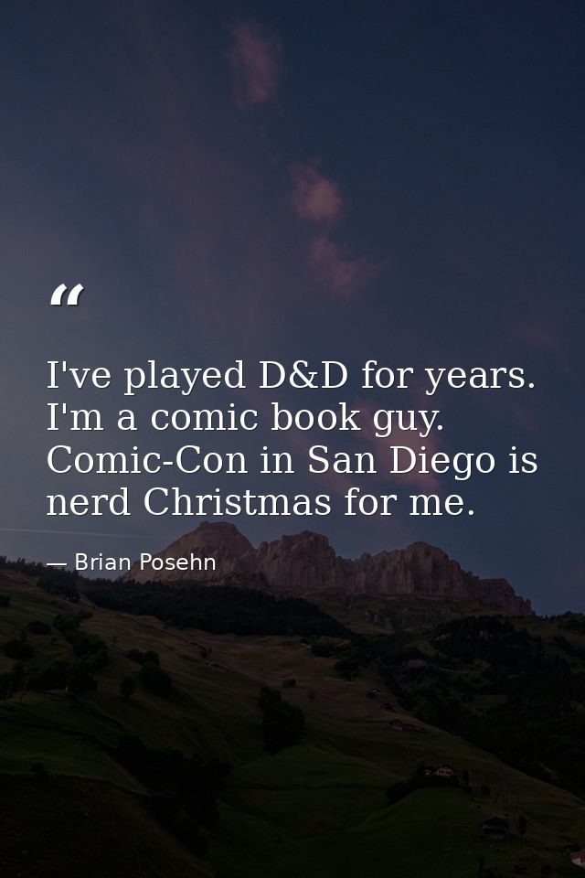 I've played D&D for years. I'm a comic book guy. Comic-Con in San Diego is nerd Christmas for me. — Brian Posehn