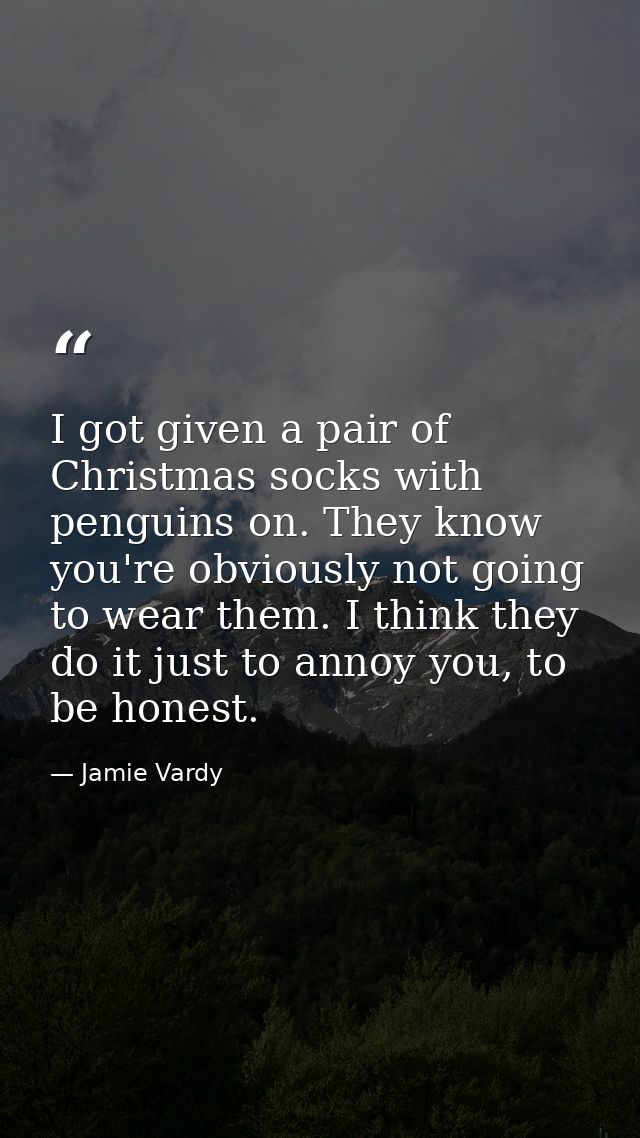I got given a pair of Christmas socks with penguins on. They know you're obviously not going to wear them. I think they  — Jamie Vardy
