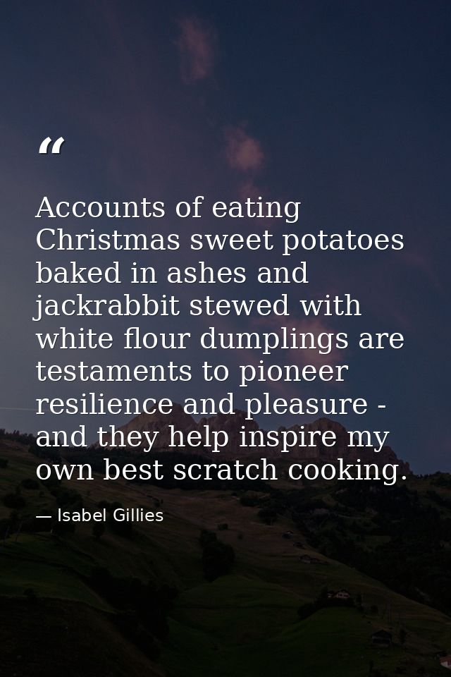 Accounts of eating Christmas sweet potatoes baked in ashes and jackrabbit stewed with white flour dumplings are testamen — Isabel Gillies