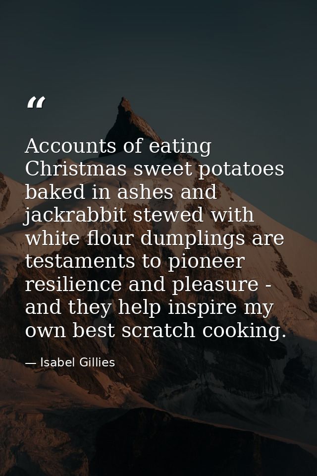 Accounts of eating Christmas sweet potatoes baked in ashes and jackrabbit stewed with white flour dumplings are testamen — Isabel Gillies