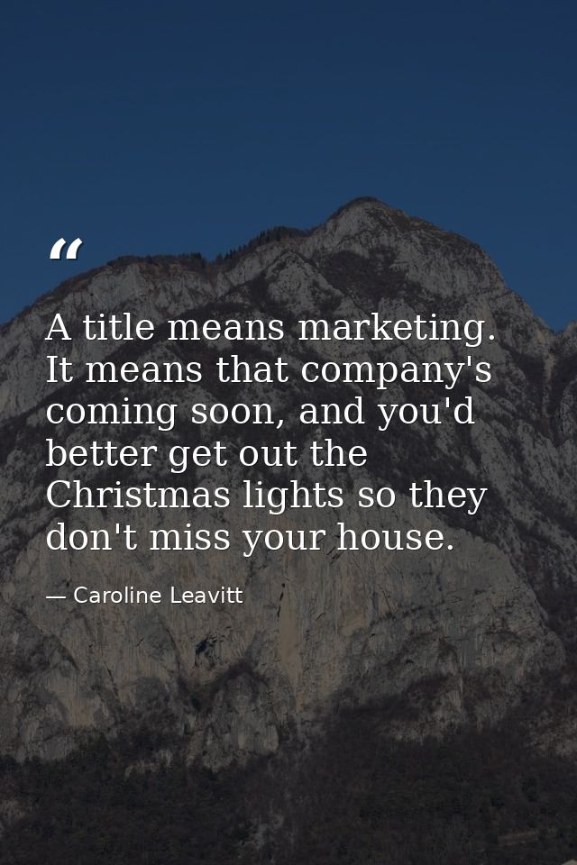 A title means marketing. It means that company's coming soon, and you'd better get out the Christmas lights so they don' — Caroline Leavitt