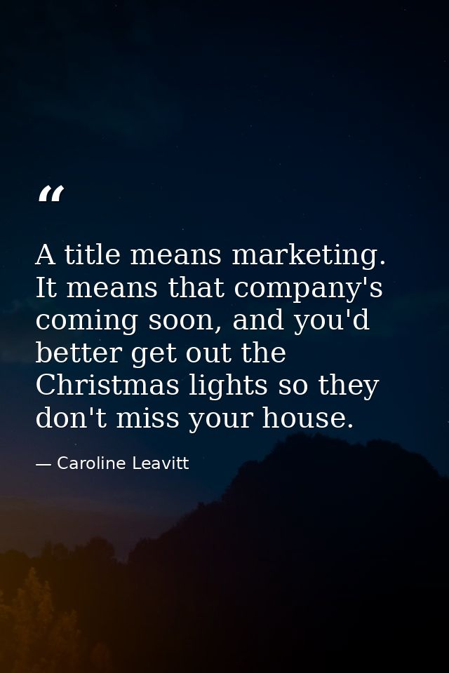 A title means marketing. It means that company's coming soon, and you'd better get out the Christmas lights so they don' — Caroline Leavitt