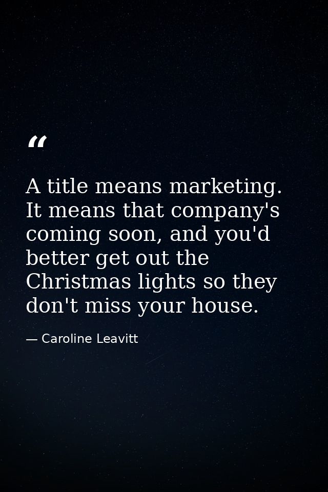 A title means marketing. It means that company's coming soon, and you'd better get out the Christmas lights so they don' — Caroline Leavitt