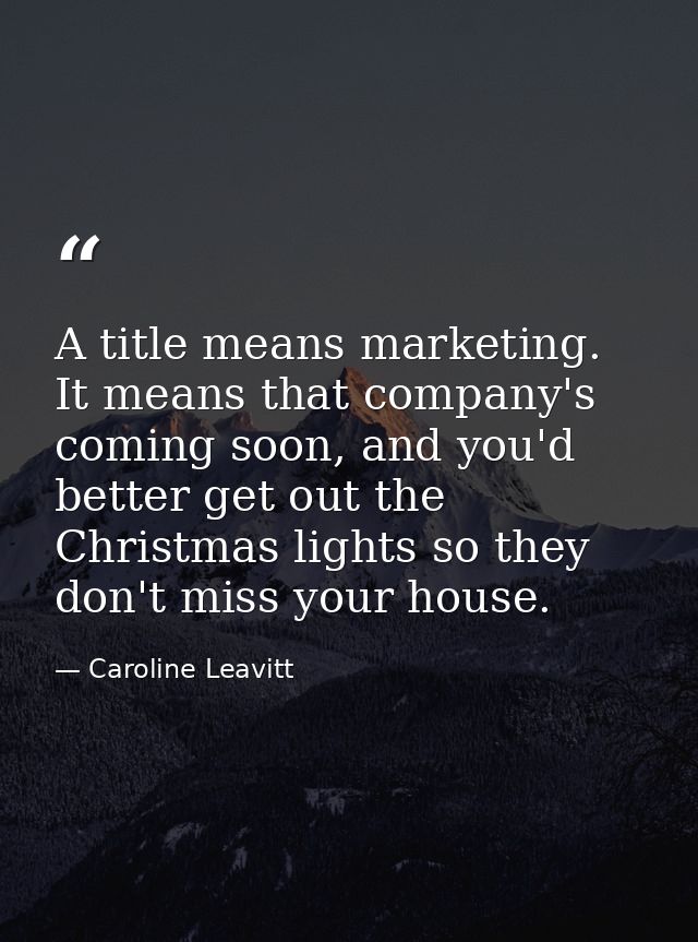 A title means marketing. It means that company's coming soon, and you'd better get out the Christmas lights so they don' — Caroline Leavitt