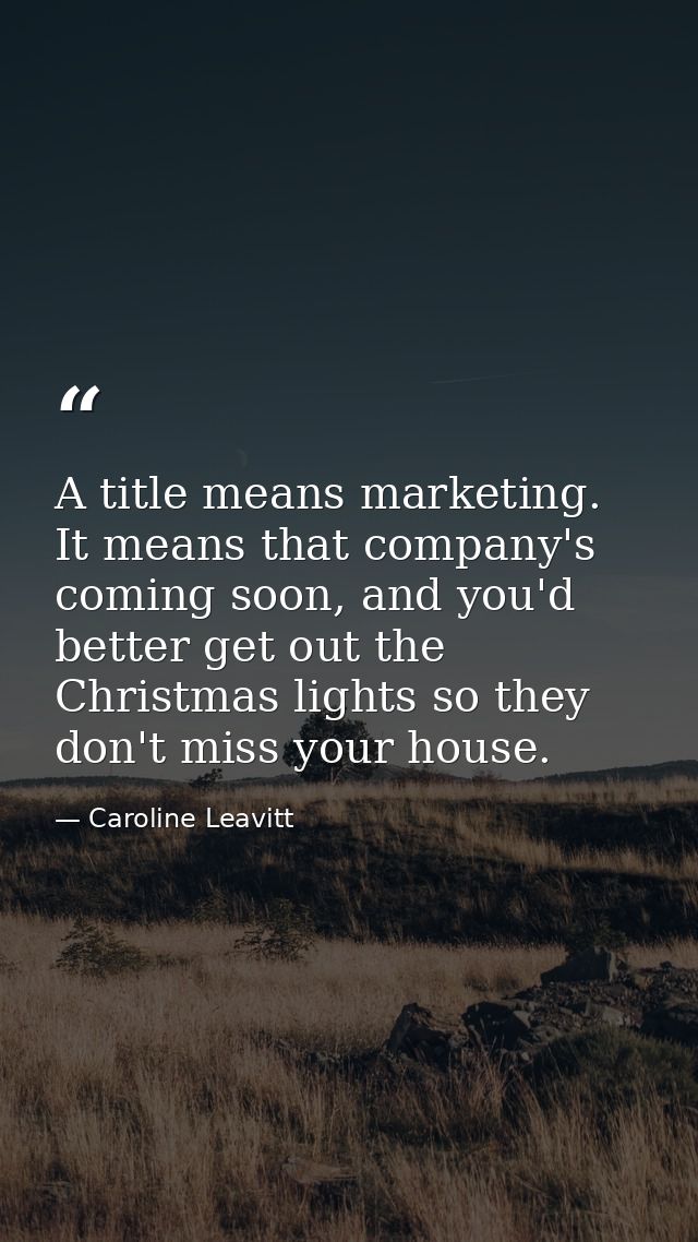 A title means marketing. It means that company's coming soon, and you'd better get out the Christmas lights so they don' — Caroline Leavitt