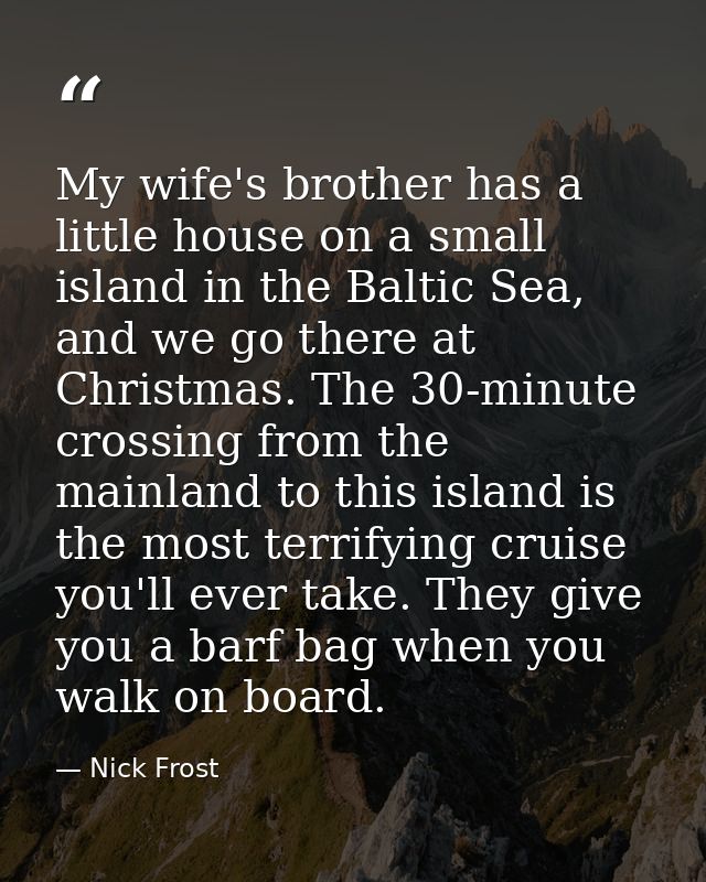 My wife's brother has a little house on a small island in the Baltic Sea, and we go there at Christmas. The 30-minute cr — Nick Frost
