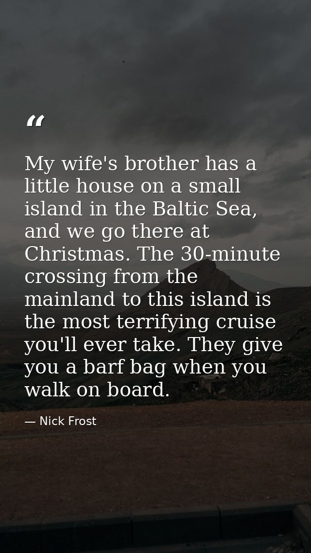 My wife's brother has a little house on a small island in the Baltic Sea, and we go there at Christmas. The 30-minute cr — Nick Frost