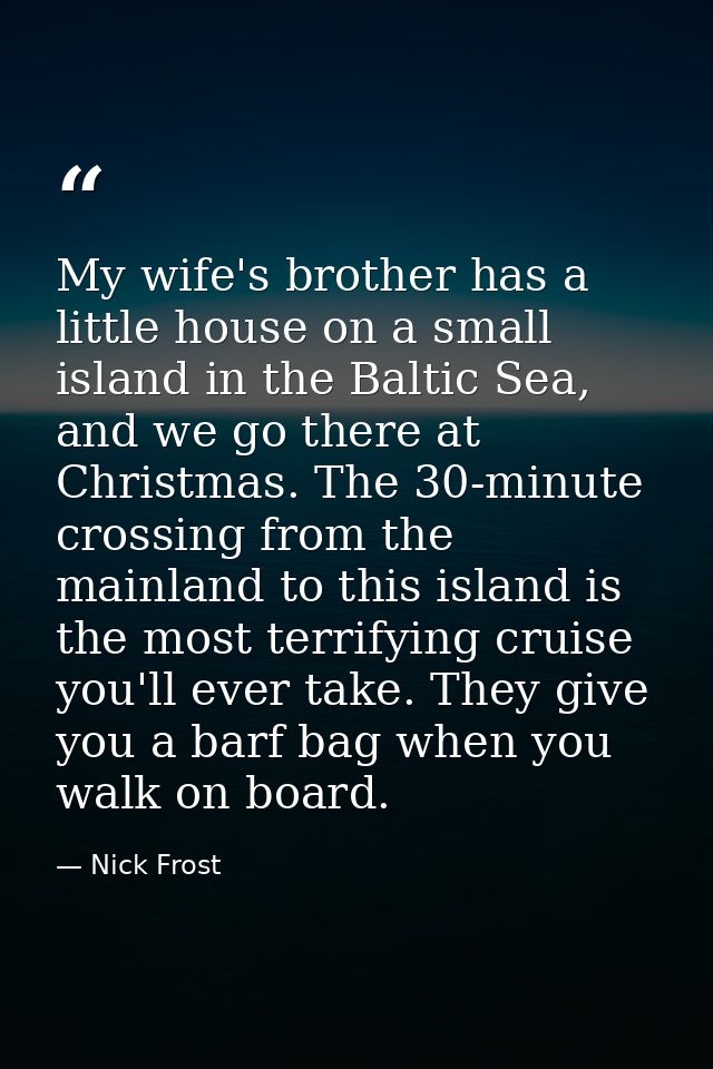 My wife's brother has a little house on a small island in the Baltic Sea, and we go there at Christmas. The 30-minute cr — Nick Frost