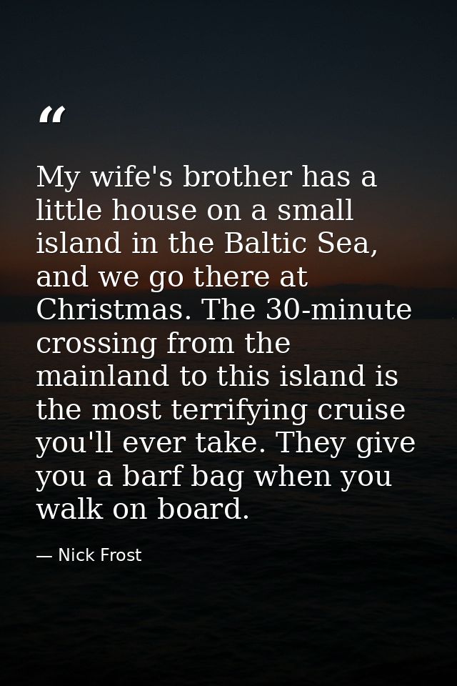 My wife's brother has a little house on a small island in the Baltic Sea, and we go there at Christmas. The 30-minute cr — Nick Frost