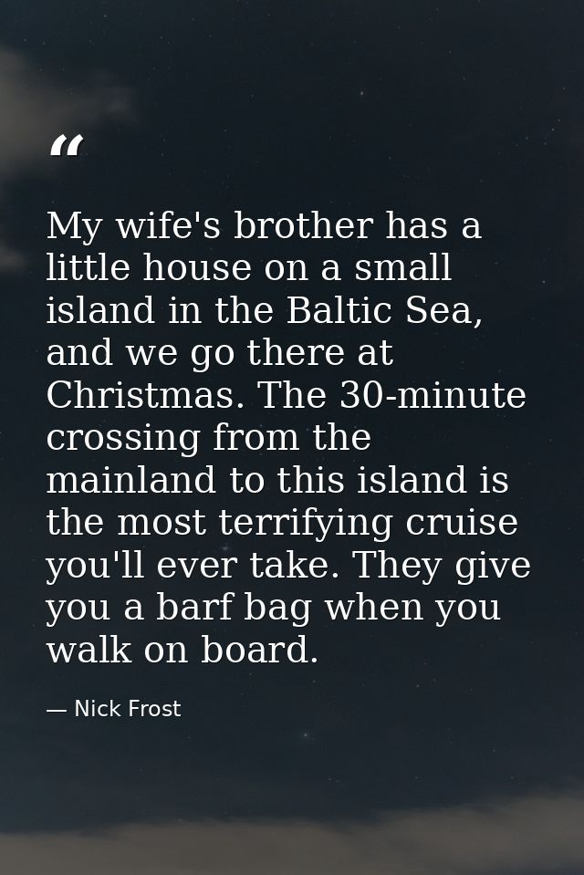 My wife's brother has a little house on a small island in the Baltic Sea, and we go there at Christmas. The 30-minute cr — Nick Frost