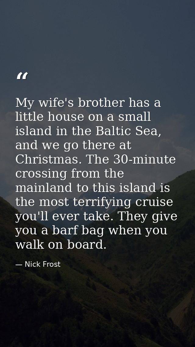 My wife's brother has a little house on a small island in the Baltic Sea, and we go there at Christmas. The 30-minute cr — Nick Frost