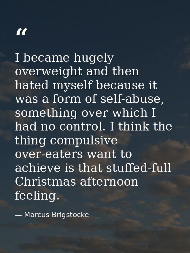 I became hugely overweight and then hated myself because it was a form of self-abuse, something over which I had no cont — Marcus Brigstocke