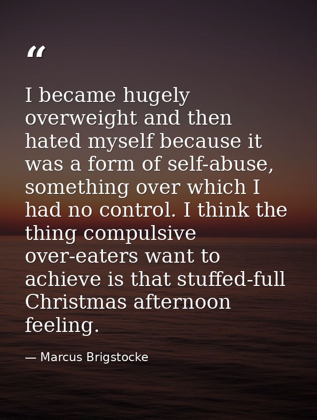 I became hugely overweight and then hated myself because it was a form of self-abuse, something over which I had no cont — Marcus Brigstocke