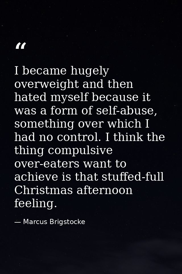 I became hugely overweight and then hated myself because it was a form of self-abuse, something over which I had no cont — Marcus Brigstocke