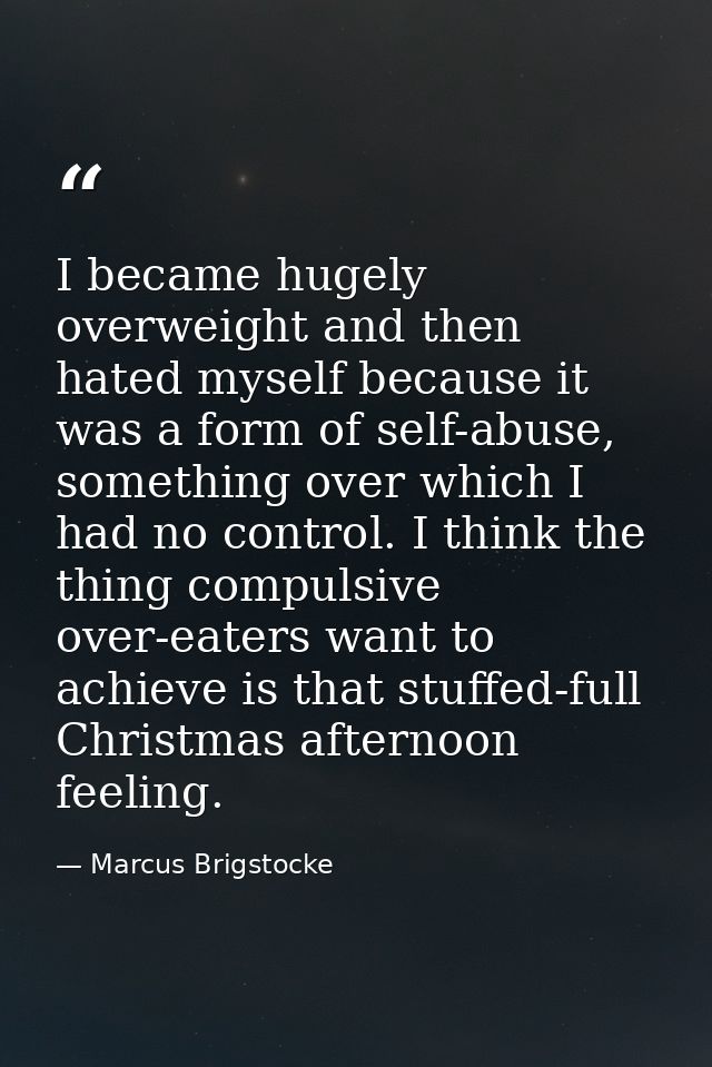 I became hugely overweight and then hated myself because it was a form of self-abuse, something over which I had no cont — Marcus Brigstocke