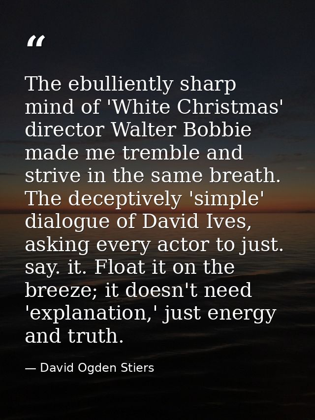 The ebulliently sharp mind of 'White Christmas' director Walter Bobbie made me tremble and strive in the same breath. Th — David Ogden Stiers
