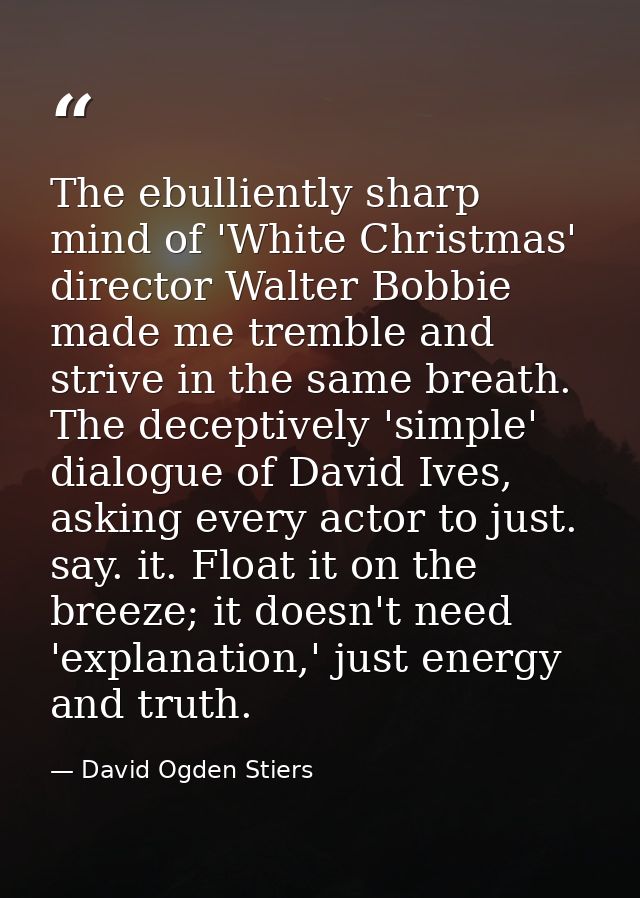The ebulliently sharp mind of 'White Christmas' director Walter Bobbie made me tremble and strive in the same breath. Th — David Ogden Stiers
