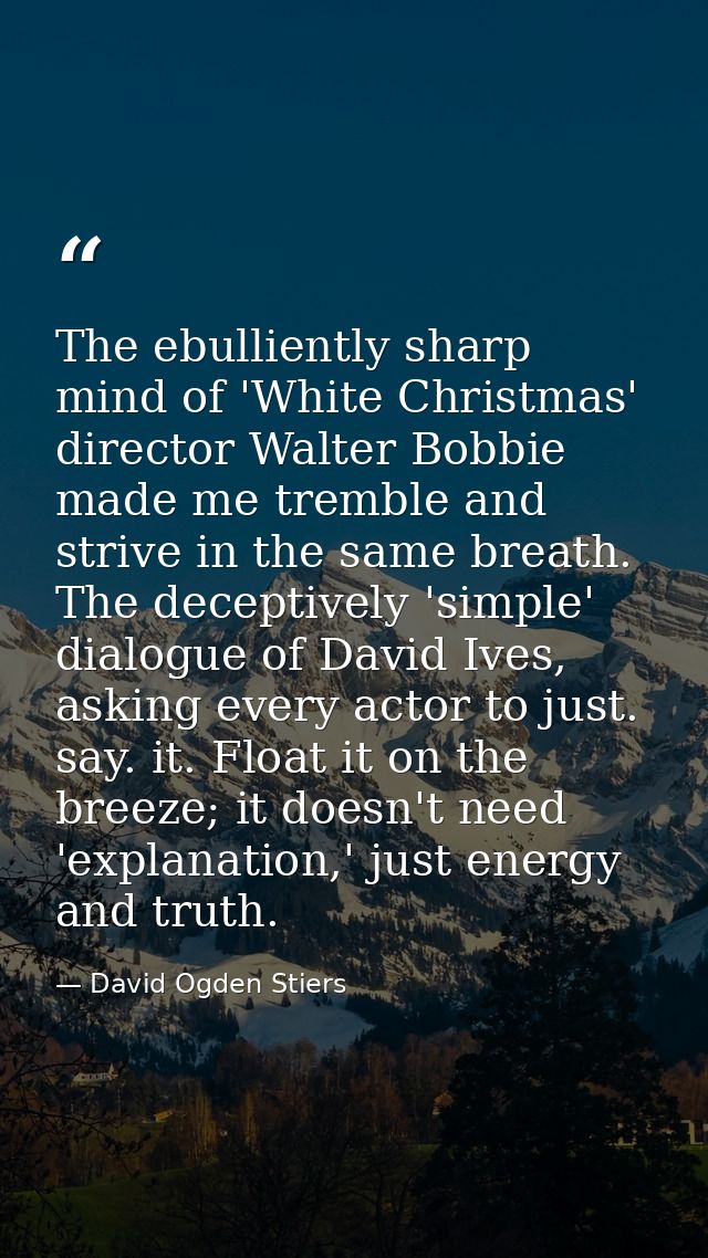 The ebulliently sharp mind of 'White Christmas' director Walter Bobbie made me tremble and strive in the same breath. Th — David Ogden Stiers