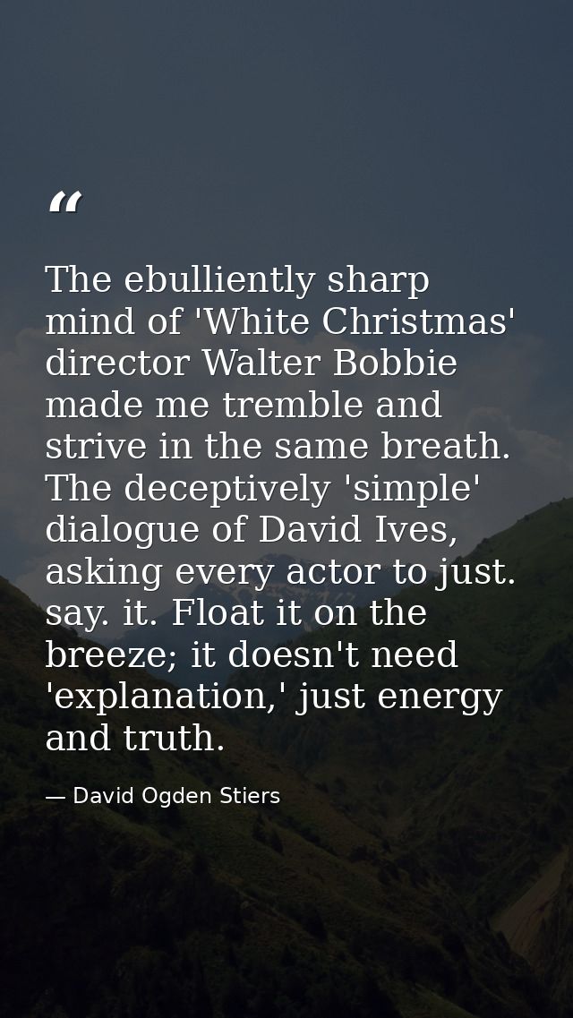 The ebulliently sharp mind of 'White Christmas' director Walter Bobbie made me tremble and strive in the same breath. Th — David Ogden Stiers