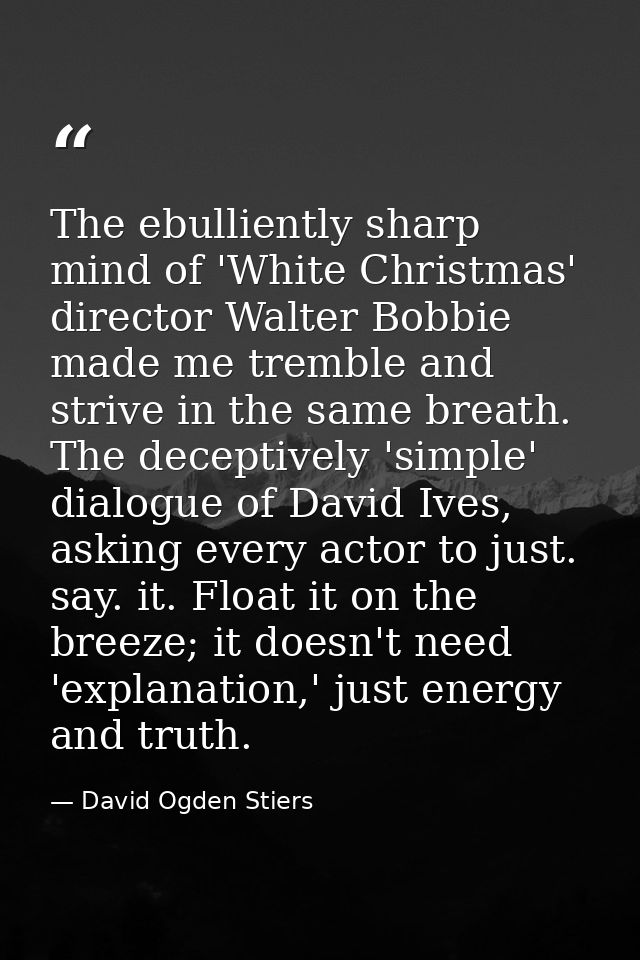 The ebulliently sharp mind of 'White Christmas' director Walter Bobbie made me tremble and strive in the same breath. Th — David Ogden Stiers