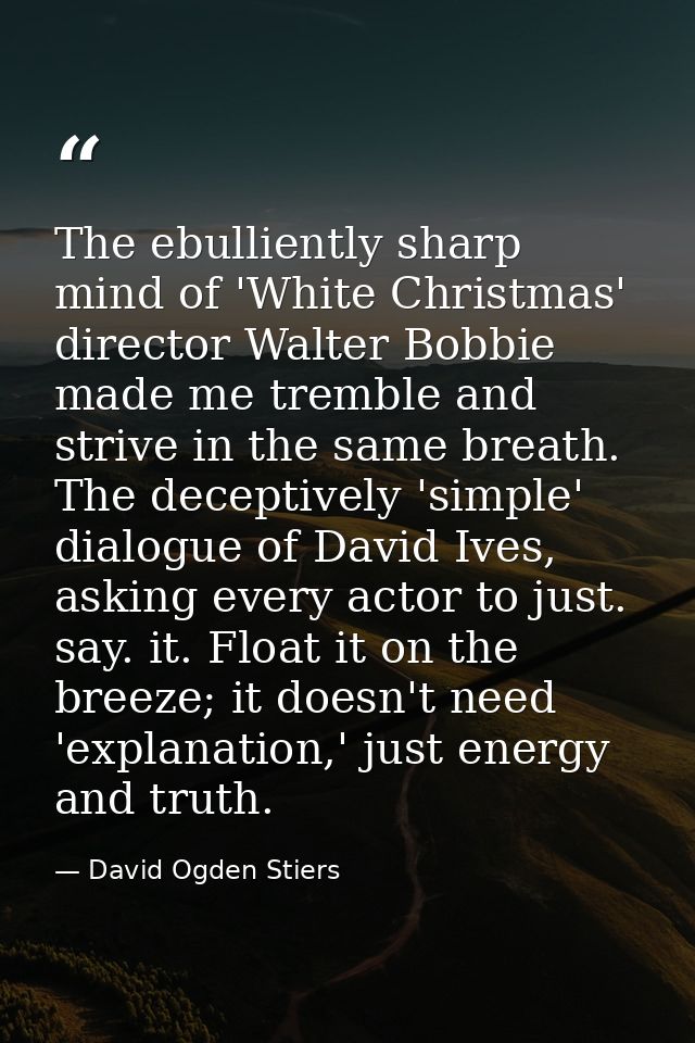 The ebulliently sharp mind of 'White Christmas' director Walter Bobbie made me tremble and strive in the same breath. Th — David Ogden Stiers