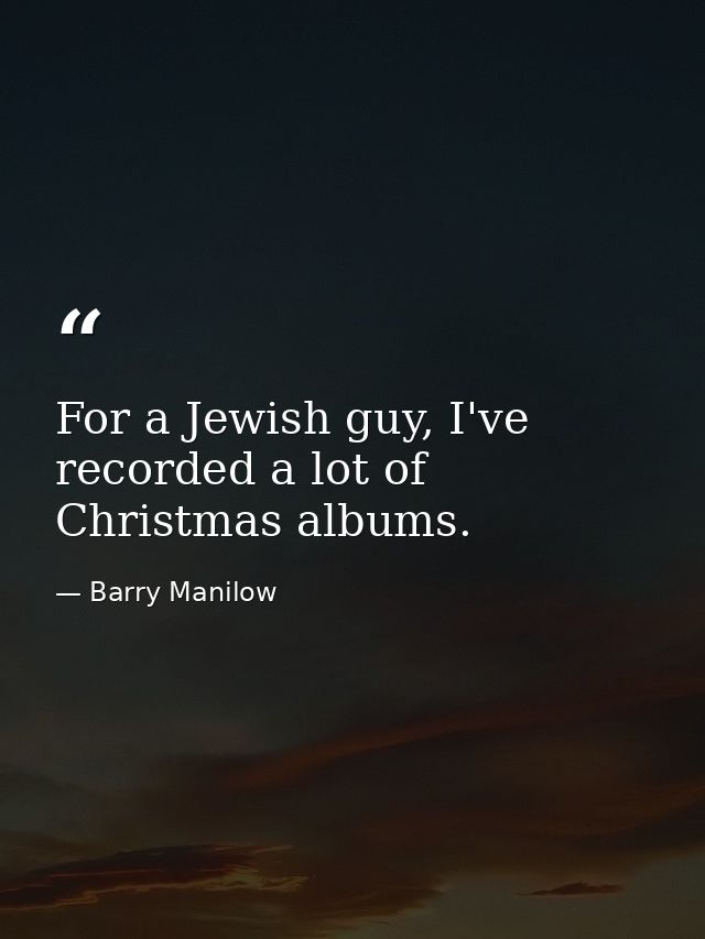 For a Jewish guy, I've recorded a lot of Christmas albums. — Barry Manilow