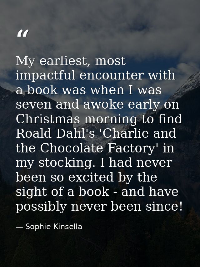 My earliest, most impactful encounter with a book was when I was seven and awoke early on Christmas morning to find Roal — Sophie Kinsella