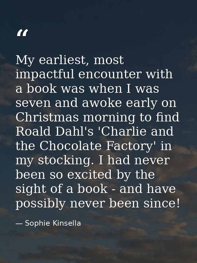 My earliest, most impactful encounter with a book was when I was seven and awoke early on Christmas morning to find Roal — Sophie Kinsella