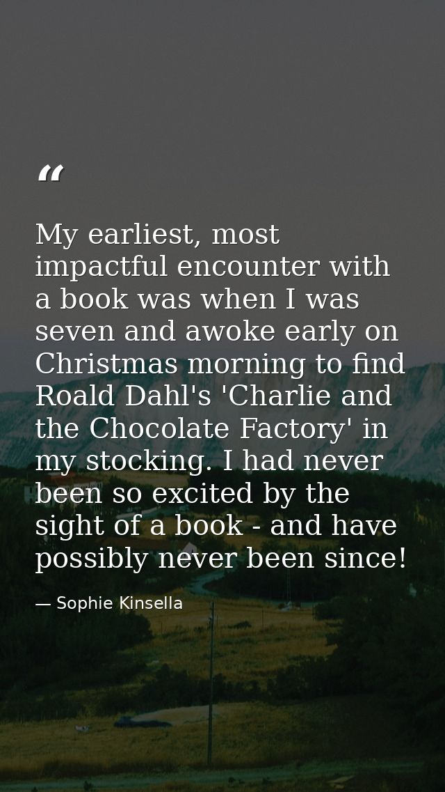 My earliest, most impactful encounter with a book was when I was seven and awoke early on Christmas morning to find Roal — Sophie Kinsella