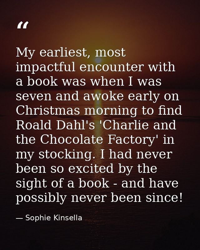 My earliest, most impactful encounter with a book was when I was seven and awoke early on Christmas morning to find Roal — Sophie Kinsella