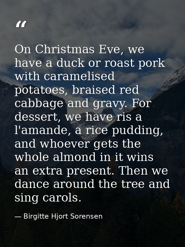 On Christmas Eve, we have a duck or roast pork with caramelised potatoes, braised red cabbage and gravy. For dessert, we — Birgitte Hjort Sorensen