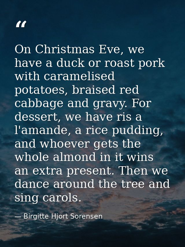 On Christmas Eve, we have a duck or roast pork with caramelised potatoes, braised red cabbage and gravy. For dessert, we — Birgitte Hjort Sorensen