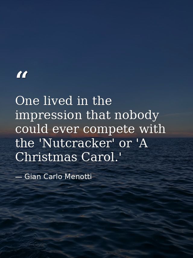 One lived in the impression that nobody could ever compete with the 'Nutcracker' or 'A Christmas Carol.' — Gian Carlo Menotti