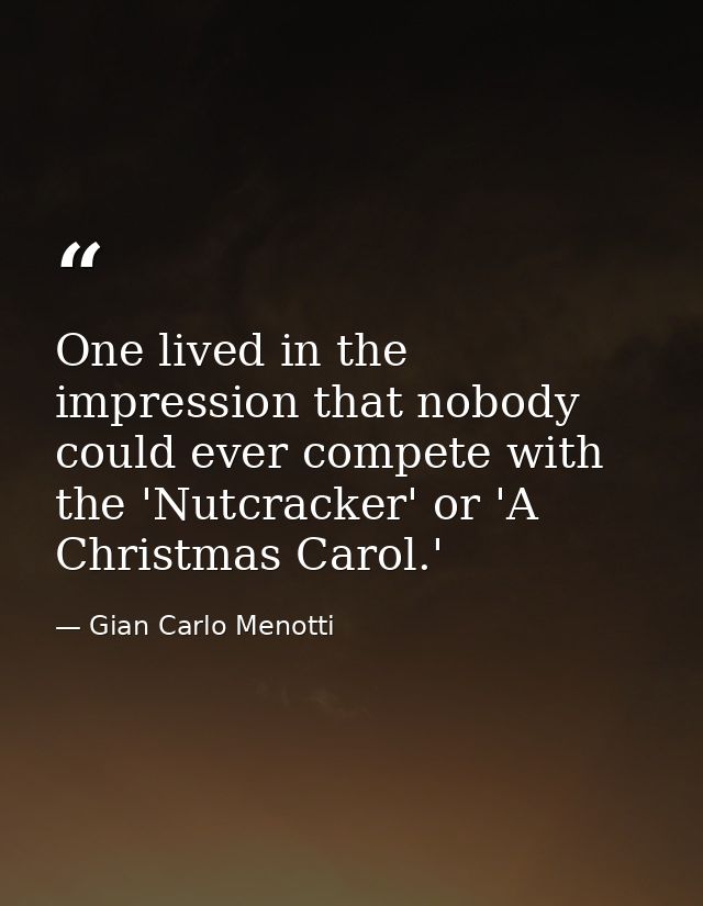One lived in the impression that nobody could ever compete with the 'Nutcracker' or 'A Christmas Carol.' — Gian Carlo Menotti