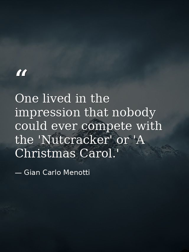 One lived in the impression that nobody could ever compete with the 'Nutcracker' or 'A Christmas Carol.' — Gian Carlo Menotti