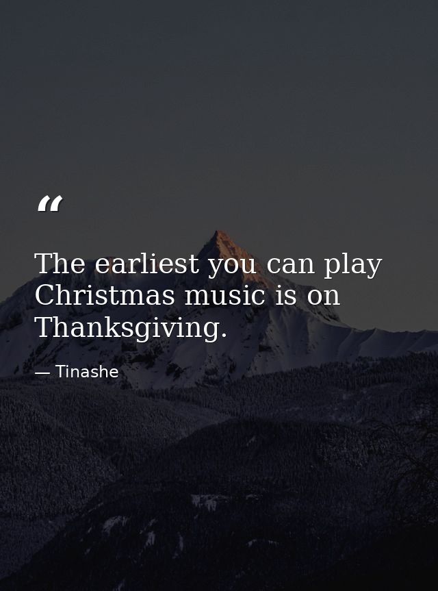 The earliest you can play Christmas music is on Thanksgiving. — Tinashe