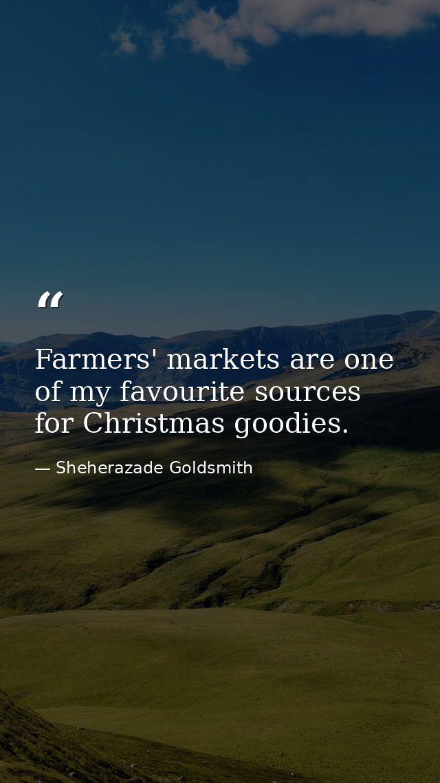 Farmers' markets are one of my favourite sources for Christmas goodies. — Sheherazade Goldsmith
