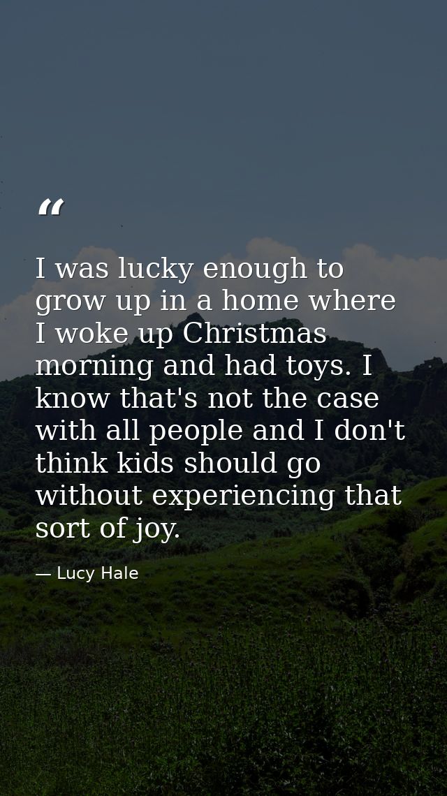 I was lucky enough to grow up in a home where I woke up Christmas morning and had toys. I know that's not the case with  — Lucy Hale