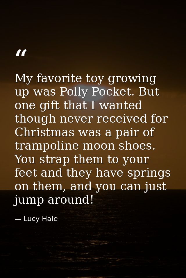 My favorite toy growing up was Polly Pocket. But one gift that I wanted though never received for Christmas was a pair o — Lucy Hale