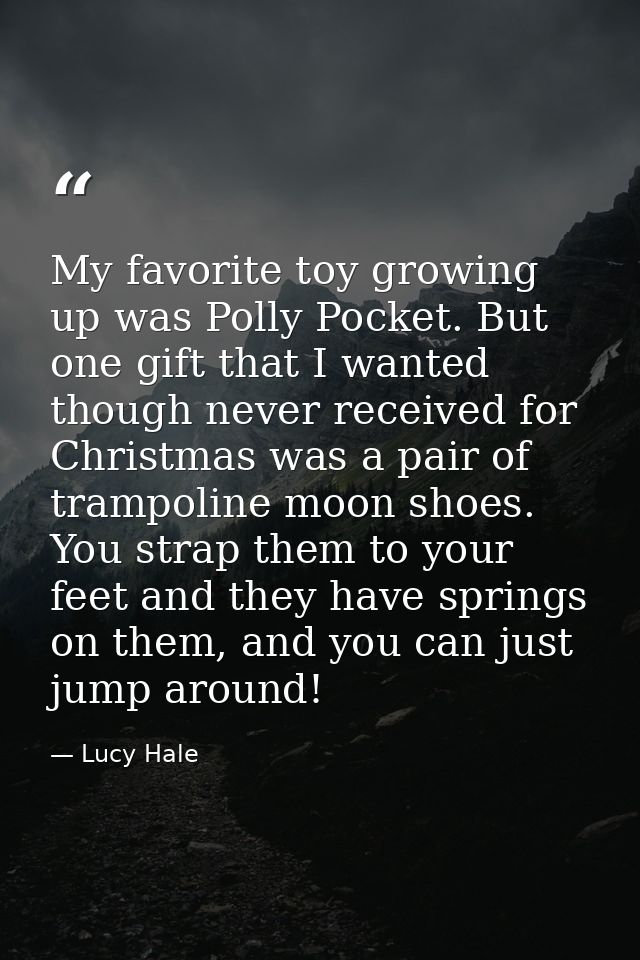 My favorite toy growing up was Polly Pocket. But one gift that I wanted though never received for Christmas was a pair o — Lucy Hale