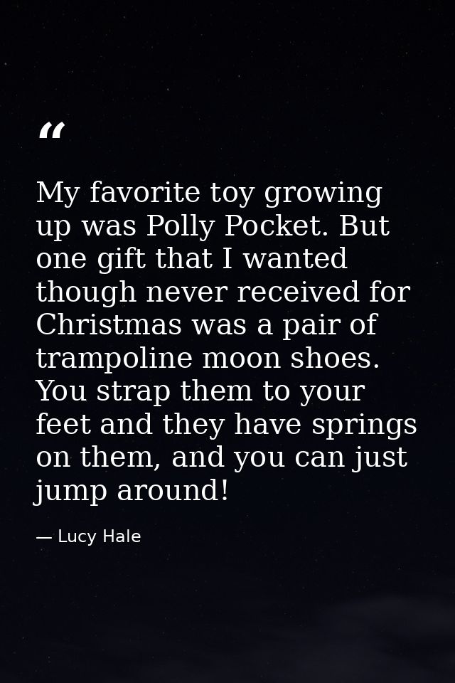 My favorite toy growing up was Polly Pocket. But one gift that I wanted though never received for Christmas was a pair o — Lucy Hale