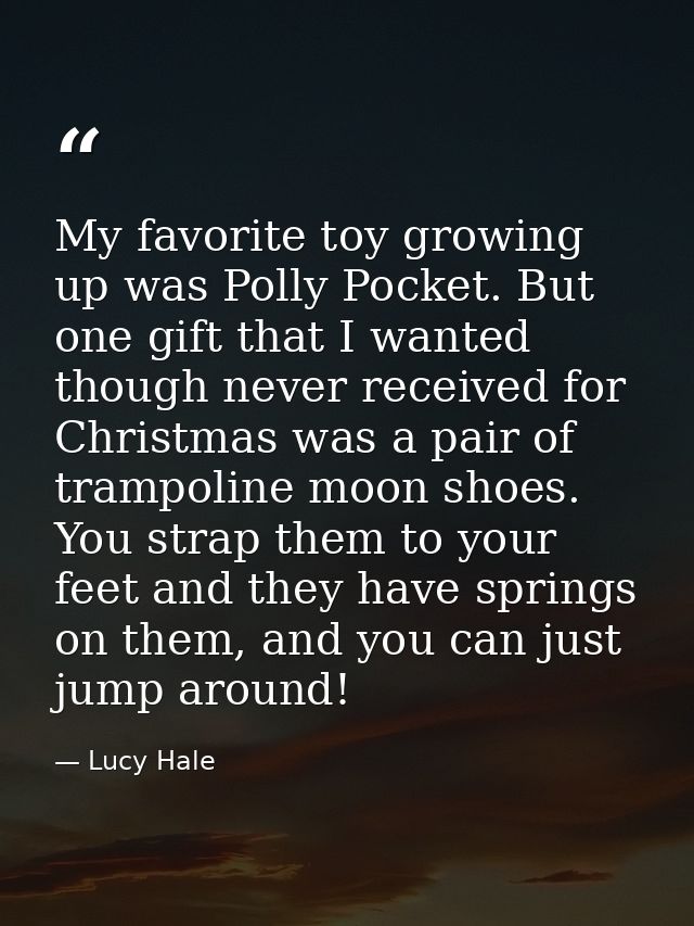 My favorite toy growing up was Polly Pocket. But one gift that I wanted though never received for Christmas was a pair o — Lucy Hale