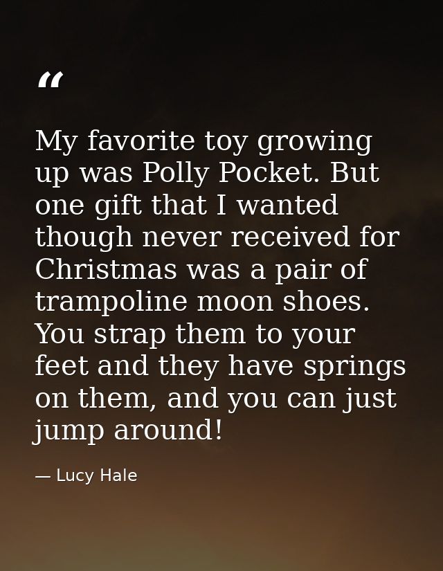 My favorite toy growing up was Polly Pocket. But one gift that I wanted though never received for Christmas was a pair o — Lucy Hale